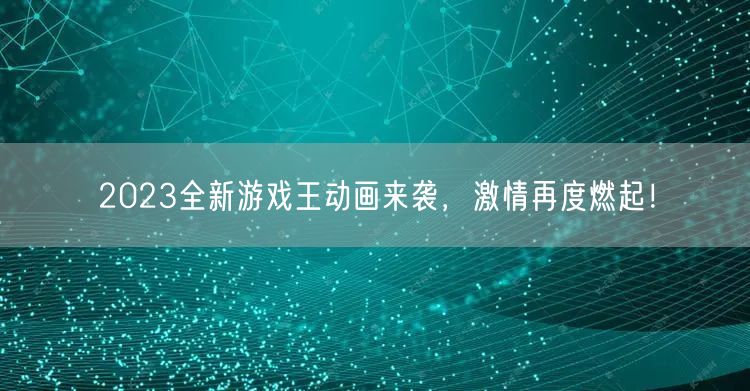 2023全新游戏王动画来袭，激情再度燃起！