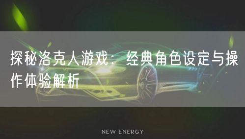 探秘洛克人游戏：经典角色设定与操作体验解析