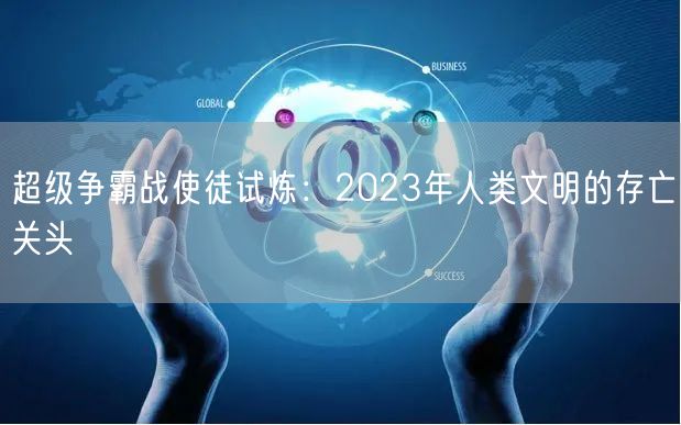 超级争霸战使徒试炼：2023年人类文明的存亡关头