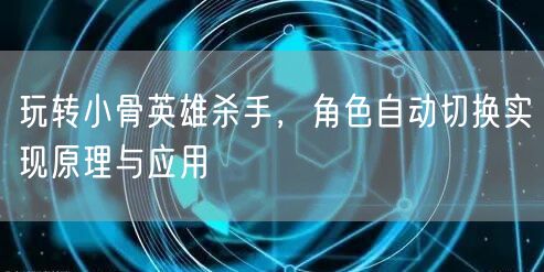 玩转小骨英雄杀手，角色自动切换实现原理与应用