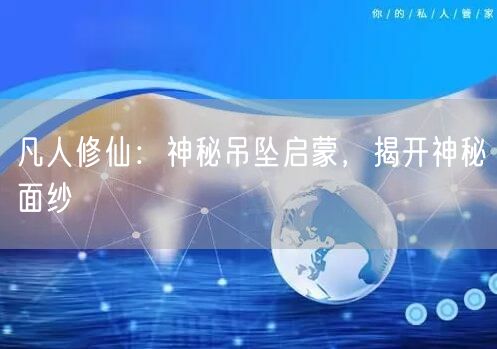 凡人修仙：神秘吊坠启蒙，揭开神秘面纱