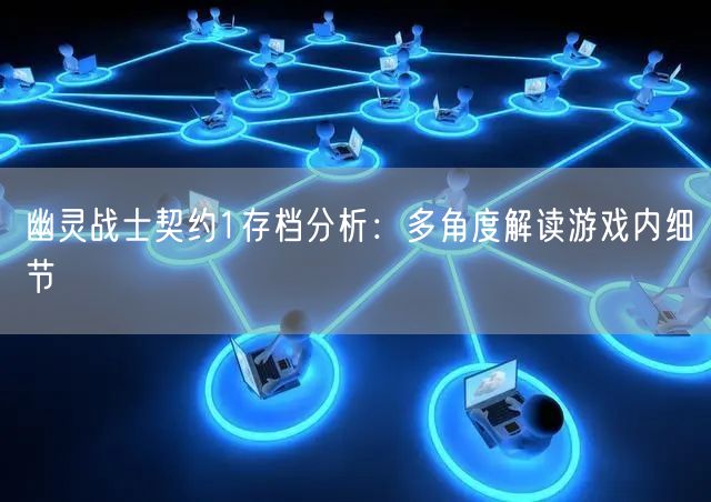 幽灵战士契约1存档分析：多角度解读游戏内细节