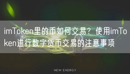 imToken里的币如何交易？使用imToken进行数字货币交易的注意事项