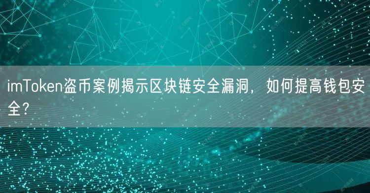 imToken盗币案例揭示区块链安全漏洞，如何提高钱包安全？