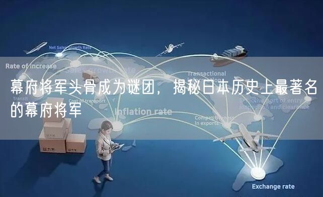 幕府将军头骨成为谜团，揭秘日本历史上最著名的幕府将军