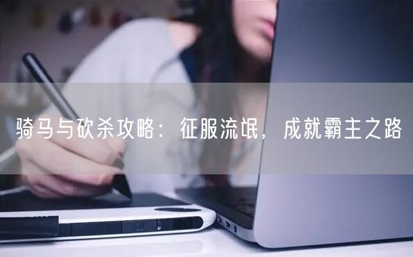 骑马与砍杀攻略：征服流氓，成就霸主之路