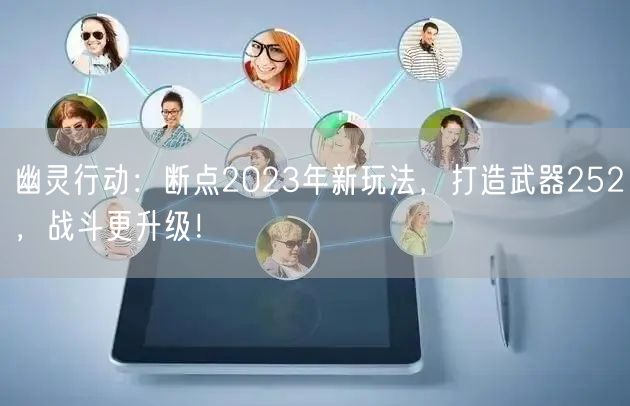 幽灵行动：断点2023年新玩法，打造武器252，战斗更升级！