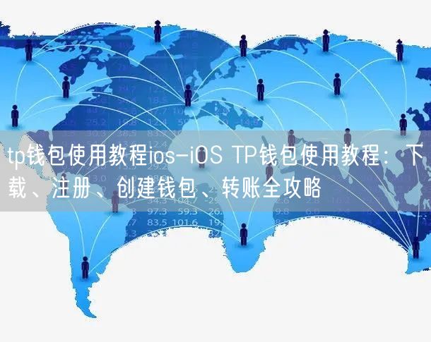 tp钱包使用教程ios-iOS TP钱包使用教程：下载、注册、创建钱包、转账全攻略