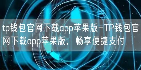 tp钱包官网下载app苹果版-TP钱包官网下载app苹果版，畅享便捷支付