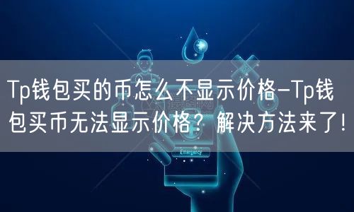 Tp钱包买的币怎么不显示价格-Tp钱包买币无法显示价格？解决方法来了！