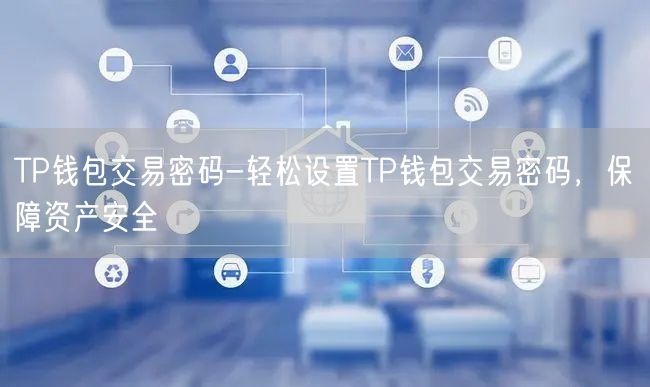 TP钱包交易密码-轻松设置TP钱包交易密码，保障资产安全