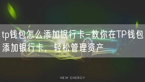 tp钱包怎么添加银行卡-教你在TP钱包添加银行卡，轻松管理资产
