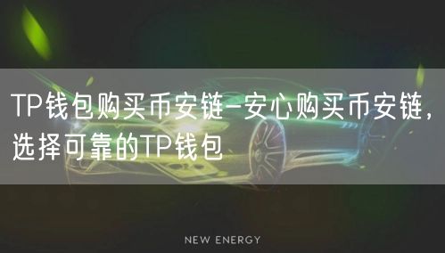 TP钱包购买币安链-安心购买币安链，选择可靠的TP钱包