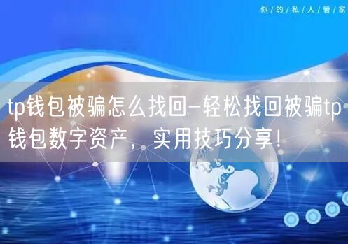 tp钱包被骗怎么找回-轻松找回被骗tp钱包数字资产，实用技巧分享！