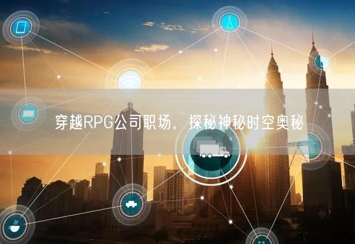 穿越RPG公司职场，探秘神秘时空奥秘