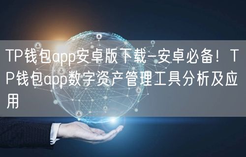 TP钱包app安卓版下载-安卓必备!TP钱包app数字资产管理工具分析及应用