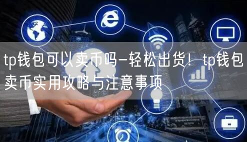 tp钱包可以卖币吗-轻松出货!tp钱包卖币实用攻略与注意事项