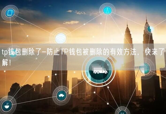 tp钱包删除了-防止TP钱包被删除的有效方法,快来了解!