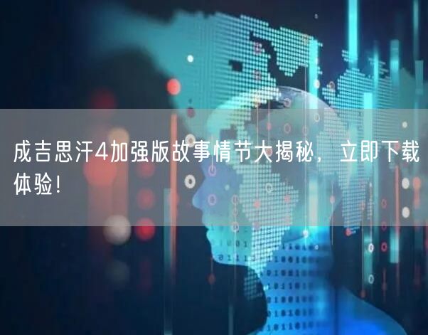 成吉思汗4加强版故事情节大揭秘，立即下载体验！