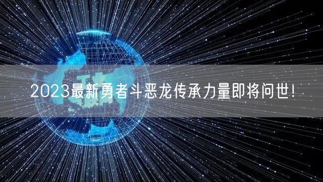 2023最新勇者斗恶龙传承力量即将问世！