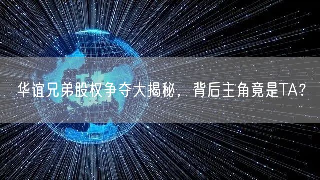 华谊兄弟股权争夺大揭秘，背后主角竟是TA？