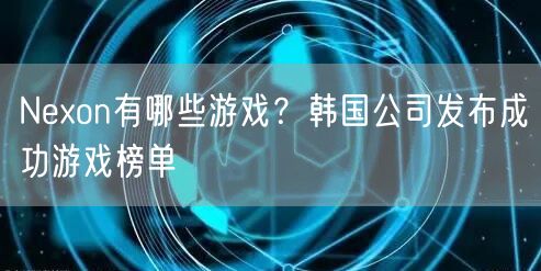 Nexon有哪些游戏？韩国公司发布成功游戏榜单