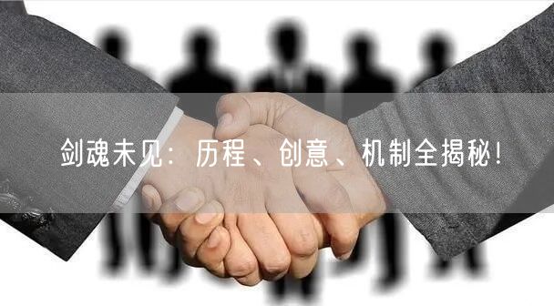剑魂未见：历程、创意、机制全揭秘！