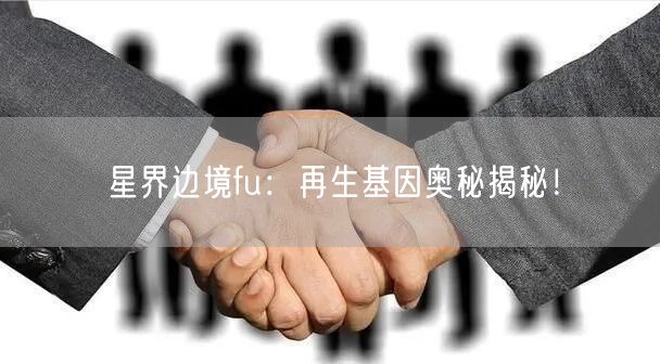 星界边境fu：再生基因奥秘揭秘！