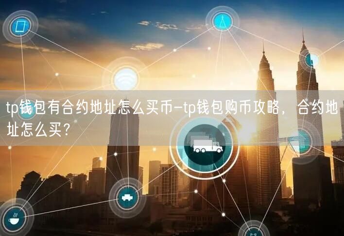 tp钱包有合约地址怎么买币-tp钱包购币攻略，合约地址怎么买？