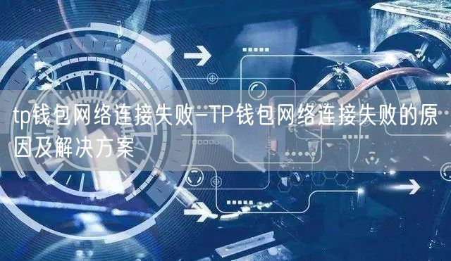 tp钱包网络连接失败-TP钱包网络连接失败的原因及解决方案