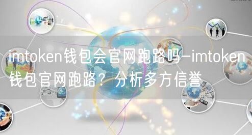 imtoken钱包会官网跑路吗-imtoken钱包官网跑路？分析多方信誉