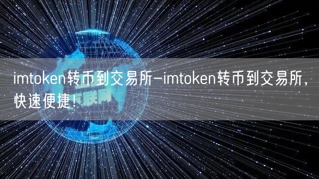 imtoken转币到交易所-imtoken转币到交易所，快速便捷！