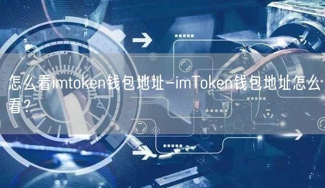 怎么看imtoken钱包地址-imToken钱包地址怎么看？