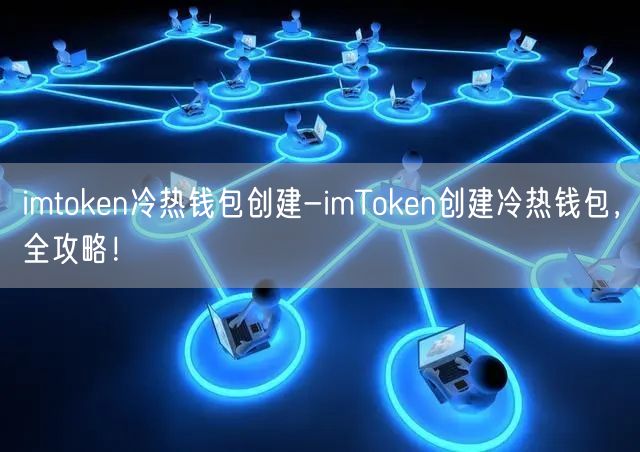 imtoken冷热钱包创建-imToken创建冷热钱包，全攻略！