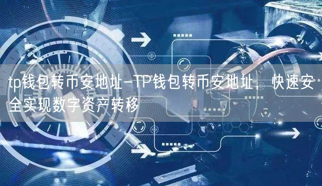 tp钱包转币安地址-TP钱包转币安地址，快速安全实现数字资产转移