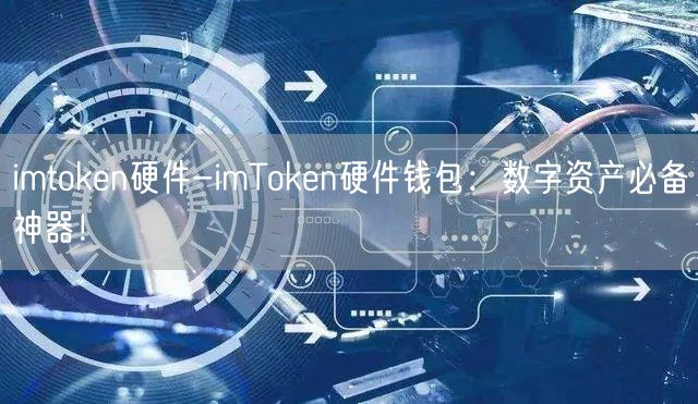 imtoken硬件-imToken硬件钱包：数字资产必备神器！