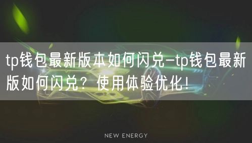 tp钱包最新版本如何闪兑-tp钱包最新版如何闪兑？使用体验优化！