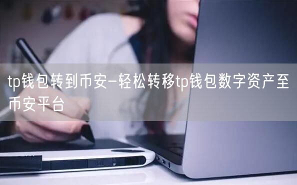 tp钱包转到币安-轻松转移tp钱包数字资产至币安平台