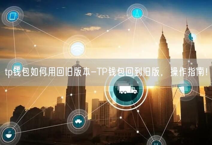 tp钱包如何用回旧版本-TP钱包回到旧版，操作指南！