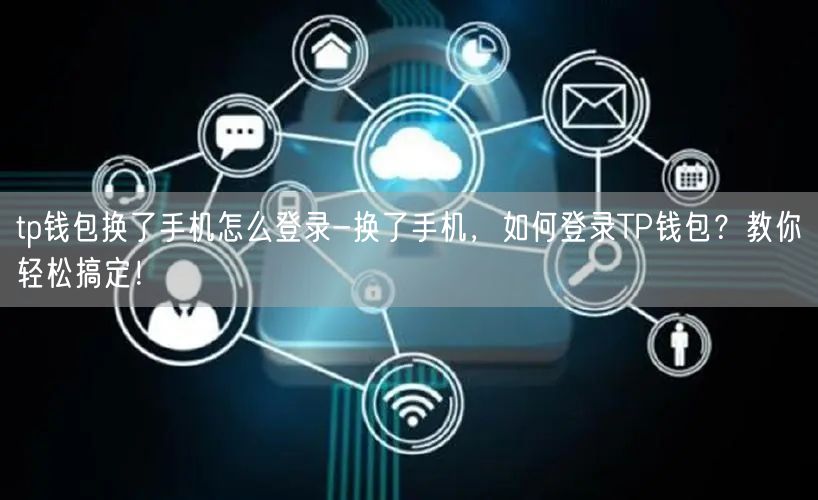 tp钱包换了手机怎么登录-换了手机，如何登录TP钱包？教你轻松搞定！