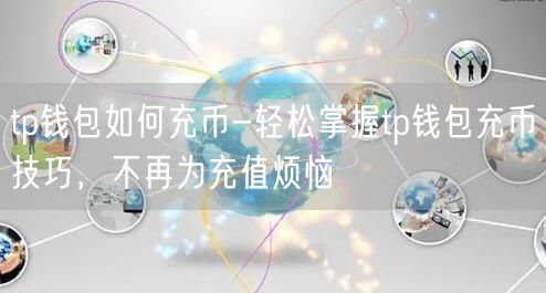 tp钱包如何充币-轻松掌握tp钱包充币技巧,不再为充值烦恼