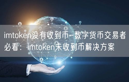 imtoken没有收到币-数字货币交易者必看：imtoken未收到币解决方案