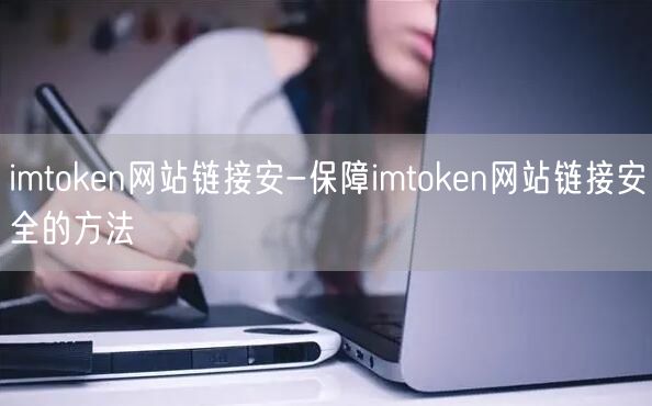 imtoken网站链接安-保障imtoken网站链接安全的方法