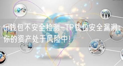 tp钱包不安全检测-TP钱包安全漏洞:你的资产处于风险中!
