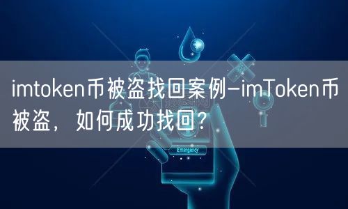 imtoken币被盗找回案例-imToken币被盗，如何成功找回？
