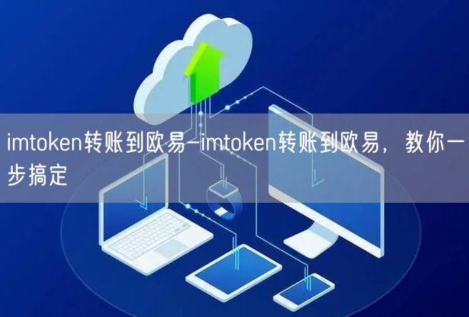imtoken转账到欧易-imtoken转账到欧易，教你一步搞定