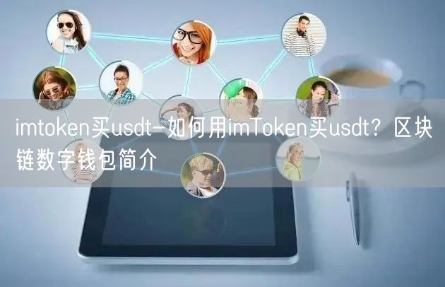 imtoken买usdt-如何用imToken买usdt？区块链数字钱包简介