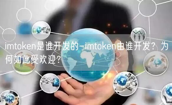 imtoken是谁开发的-imtoken由谁开发？为何如此受欢迎？