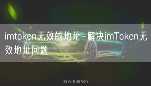 imtoken无效的地址-解决imToken无效地址问题