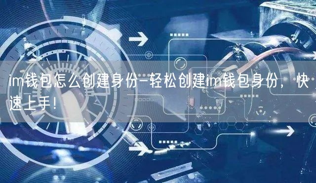 im钱包怎么创建身份-轻松创建im钱包身份，快速上手！